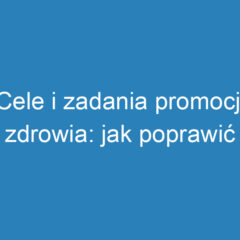 Cele i zadania promocji zdrowia: jak poprawić jakość życia?