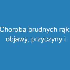 Choroba brudnych rąk: objawy, przyczyny i skuteczne metody zapobiegania