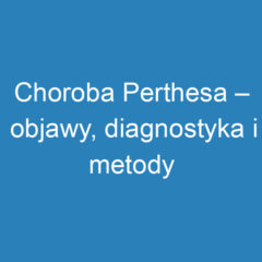 Choroba Perthesa – objawy, diagnostyka i metody leczenia