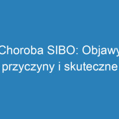 Choroba SIBO: Objawy, przyczyny i skuteczne metody leczenia