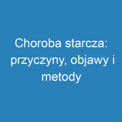 Choroba starcza: przyczyny, objawy i metody leczenia demencji