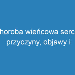 Choroba wieńcowa serca: przyczyny, objawy i metody leczenia