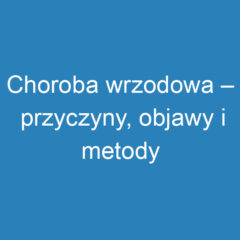 Choroba wrzodowa – przyczyny, objawy i metody leczenia