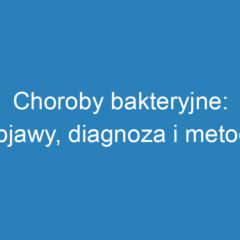 Choroby bakteryjne: objawy, diagnoza i metody leczenia