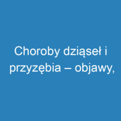 Choroby dziąseł i przyzębia – objawy, przyczyny i leczenie