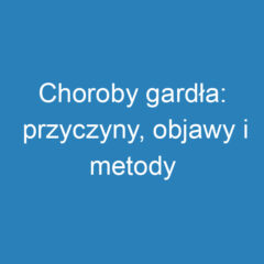 Choroby gardła: przyczyny, objawy i metody leczenia