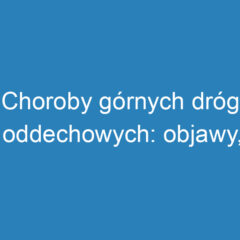 Choroby górnych dróg oddechowych: objawy, przyczyny i leczenie