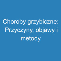 Choroby grzybiczne: Przyczyny, objawy i metody leczenia