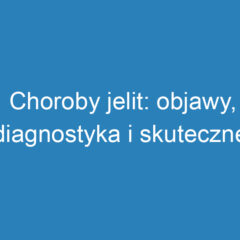 Choroby jelit: objawy, diagnostyka i skuteczne leczenie