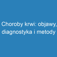 Choroby krwi: objawy, diagnostyka i metody leczenia