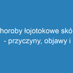 Choroby łojotokowe skóry – przyczyny, objawy i leczenie ŁZS