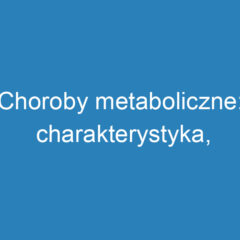 Choroby metaboliczne: charakterystyka, diagnostyka i leczenie