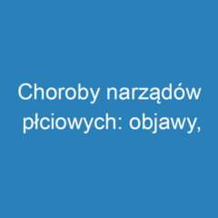 Choroby narządów płciowych: objawy, diagnostyka i profilaktyka