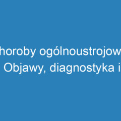 Choroby ogólnoustrojowe: Objawy, diagnostyka i metody leczenia