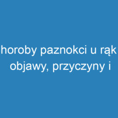 Choroby paznokci u rąk – objawy, przyczyny i leczenie