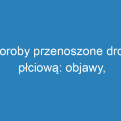 Choroby przenoszone drogą płciową: objawy, diagnostyka i leczenie