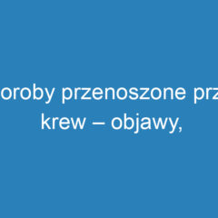 Choroby przenoszone przez krew – objawy, profilaktyka i skutki zdrowotne