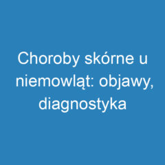 Choroby skórne u niemowląt: objawy, diagnostyka i profilaktyka