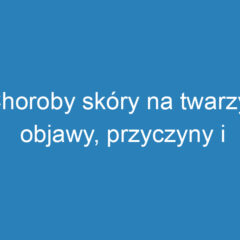 Choroby skóry na twarzy: objawy, przyczyny i metody leczenia