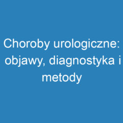 Choroby urologiczne: objawy, diagnostyka i metody leczenia