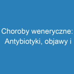 Choroby weneryczne: Antybiotyki, objawy i lekooporność