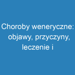 Choroby weneryczne: objawy, przyczyny, leczenie i profilaktyka