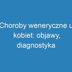 Choroby weneryczne u kobiet: objawy, diagnostyka i profilaktyka