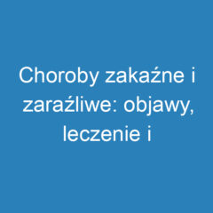 Choroby zakaźne i zaraźliwe: objawy, leczenie i profilaktyka