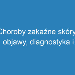 Choroby zakaźne skóry: objawy, diagnostyka i profilaktyka