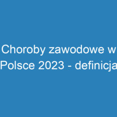 Choroby zawodowe w Polsce 2023 – definicja, objawy i profilaktyka