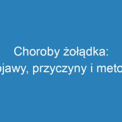 Choroby żołądka: objawy, przyczyny i metody leczenia