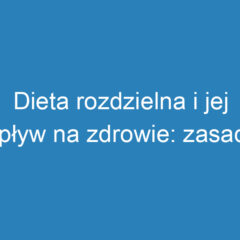 Dieta rozdzielna i jej wpływ na zdrowie: zasady i korzyści