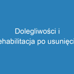 Dolegliwości i rehabilitacja po usunięciu macicy: Co warto wiedzieć?