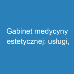 Gabinet medycyny estetycznej: usługi, bezpieczeństwo i opinie klientów