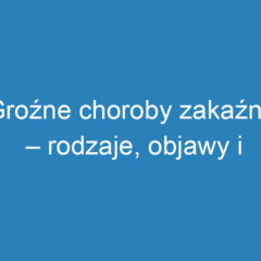 Groźne choroby zakaźne – rodzaje, objawy i profilaktyka