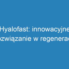 Hyalofast: innowacyjne rozwiązanie w regeneracji chrząstki