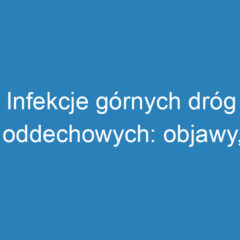 Infekcje górnych dróg oddechowych: objawy, przyczyny i leczenie