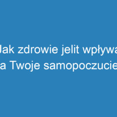 Jak zdrowie jelit wpływa na Twoje samopoczucie i wagę?