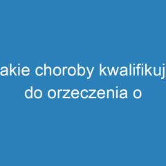 Jakie choroby kwalifikują do orzeczenia o niepełnosprawności?