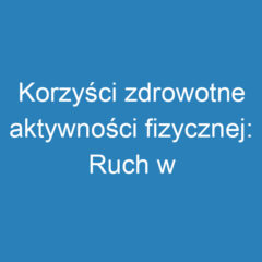 Korzyści zdrowotne aktywności fizycznej: Ruch w stylu życia