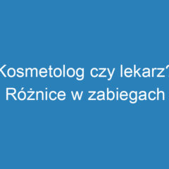 Kosmetolog czy lekarz? Różnice w zabiegach medycyny estetycznej