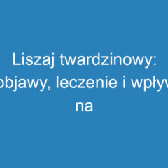 Liszaj twardzinowy: objawy, leczenie i wpływ na życie seksualne