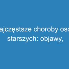 Najczęstsze choroby osób starszych: objawy, przyczyny i leczenie