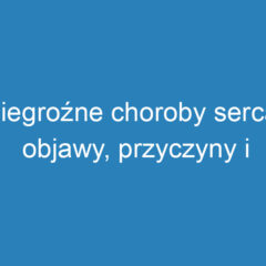 Niegroźne choroby serca: objawy, przyczyny i zapobieganie