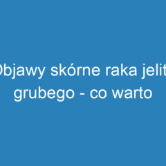 Objawy skórne raka jelita grubego – co warto wiedzieć?