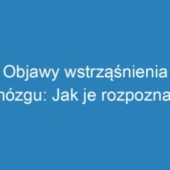 Objawy wstrząśnienia mózgu: Jak je rozpoznać i kiedy się zgłosić?