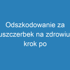 Odszkodowanie za uszczerbek na zdrowiu: krok po kroku do rekompensaty