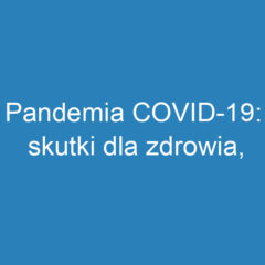 Pandemia COVID-19: skutki dla zdrowia, społeczeństwa i gospodarki