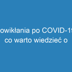 Powikłania po COVID-19: co warto wiedzieć o zdrowiu?