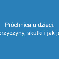 Próchnica u dzieci: przyczyny, skutki i jak jej zapobiegać